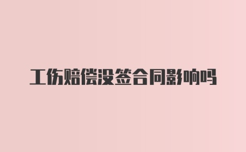 工伤赔偿没签合同影响吗