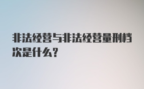 非法经营与非法经营量刑档次是什么？