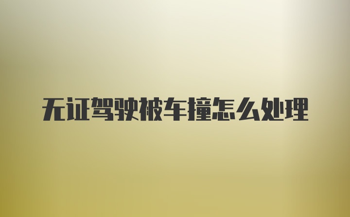 无证驾驶被车撞怎么处理