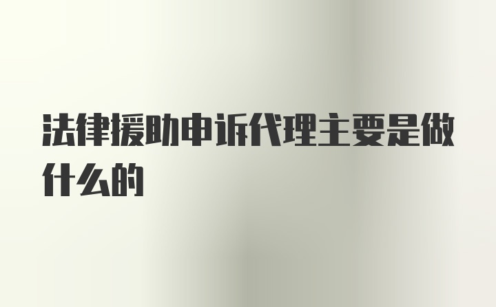 法律援助申诉代理主要是做什么的