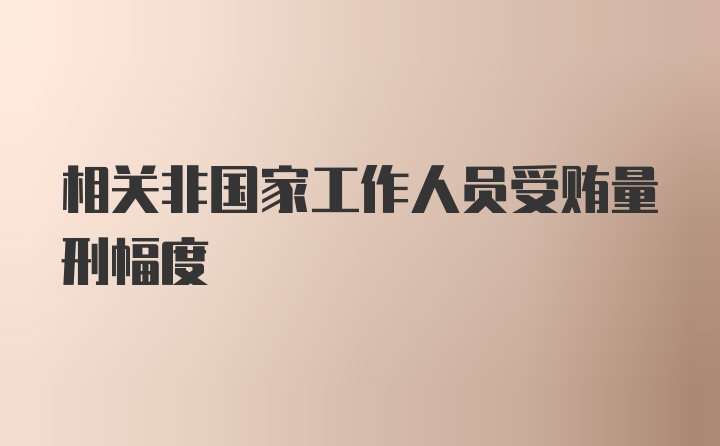 相关非国家工作人员受贿量刑幅度