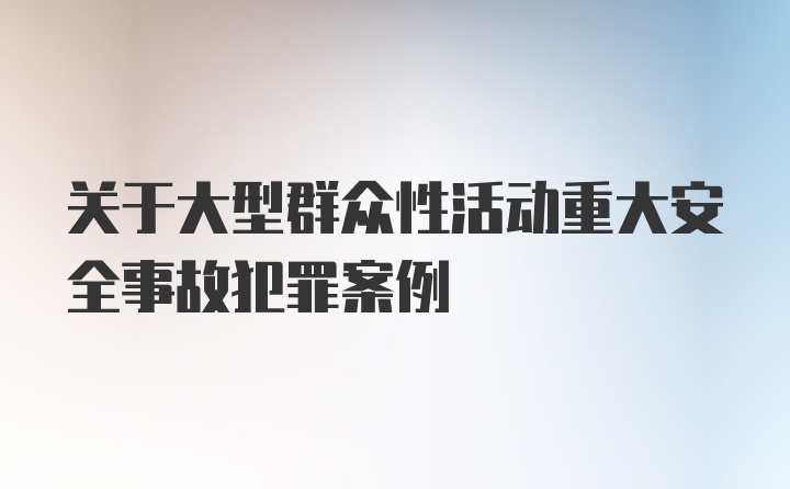 关于大型群众性活动重大安全事故犯罪案例