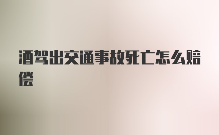 酒驾出交通事故死亡怎么赔偿