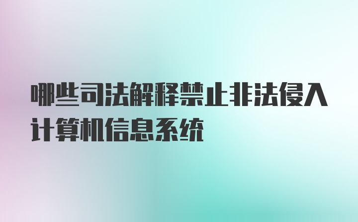 哪些司法解释禁止非法侵入计算机信息系统