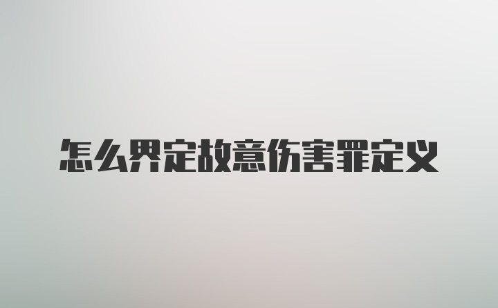 怎么界定故意伤害罪定义