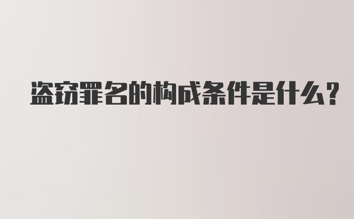 盗窃罪名的构成条件是什么？