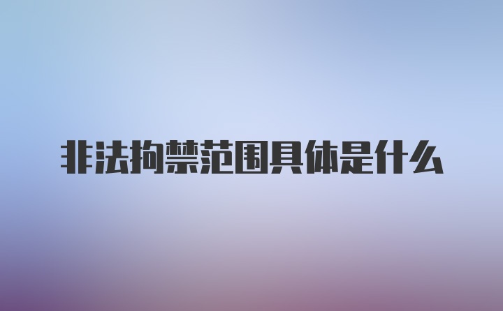 非法拘禁范围具体是什么