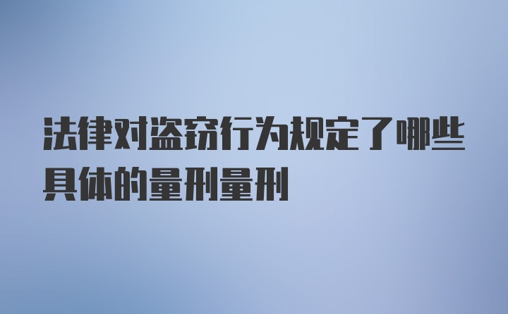 法律对盗窃行为规定了哪些具体的量刑量刑