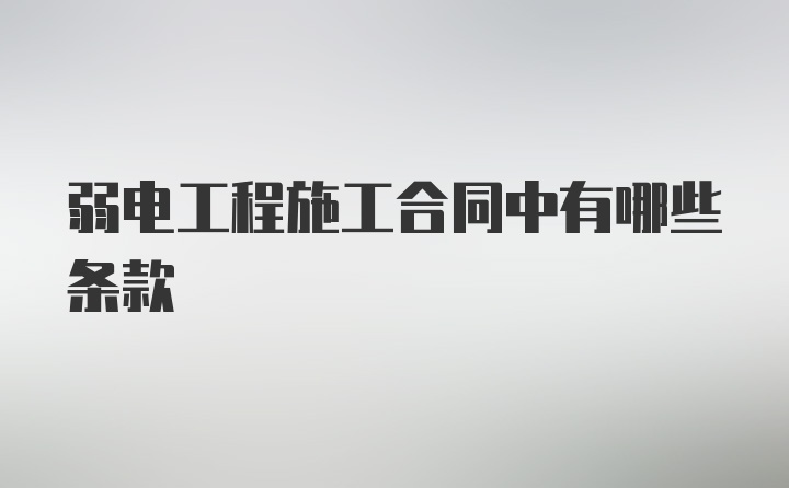 弱电工程施工合同中有哪些条款