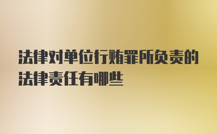 法律对单位行贿罪所负责的法律责任有哪些