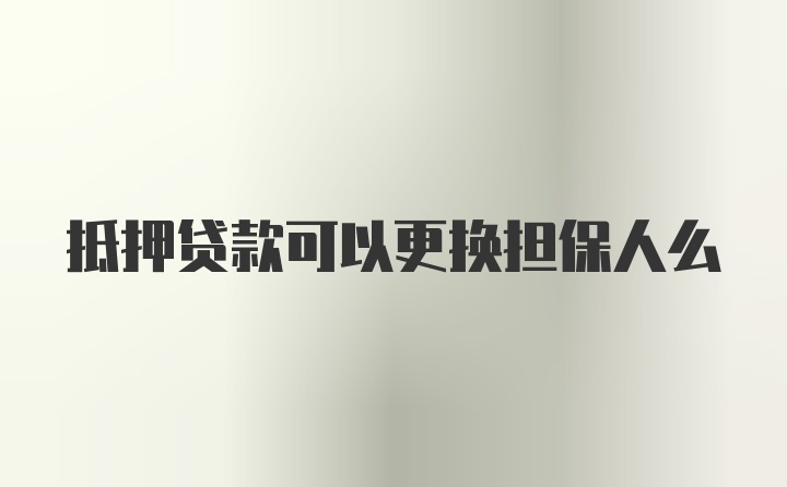 抵押贷款可以更换担保人么