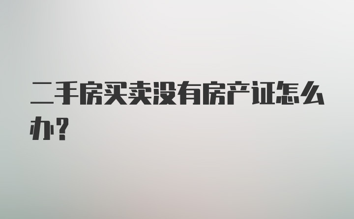 二手房买卖没有房产证怎么办？