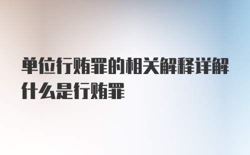 单位行贿罪的相关解释详解什么是行贿罪