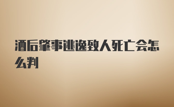 酒后肇事逃逸致人死亡会怎么判