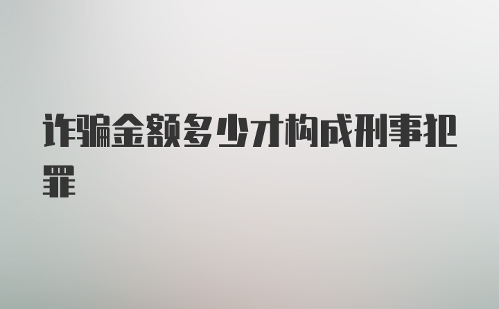 诈骗金额多少才构成刑事犯罪