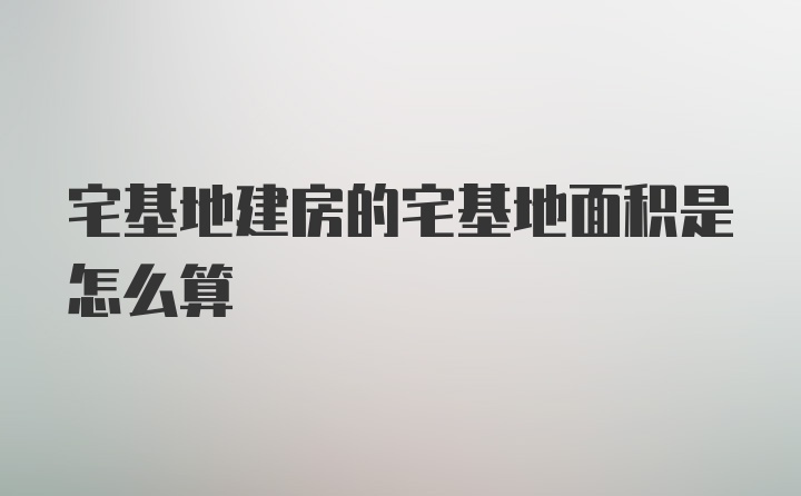 宅基地建房的宅基地面积是怎么算