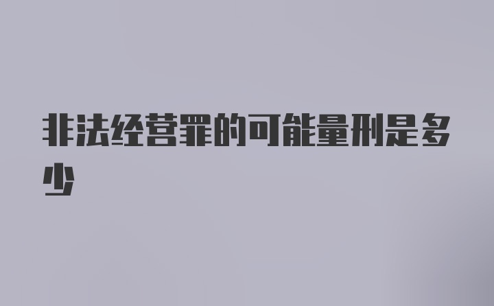 非法经营罪的可能量刑是多少