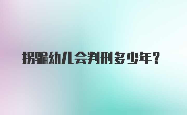 拐骗幼儿会判刑多少年？