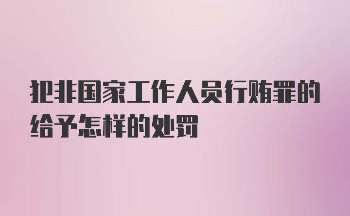 犯非国家工作人员行贿罪的给予怎样的处罚