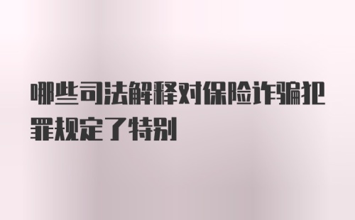 哪些司法解释对保险诈骗犯罪规定了特别