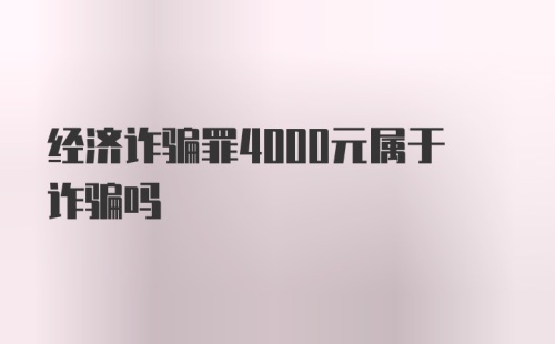 经济诈骗罪4000元属于诈骗吗