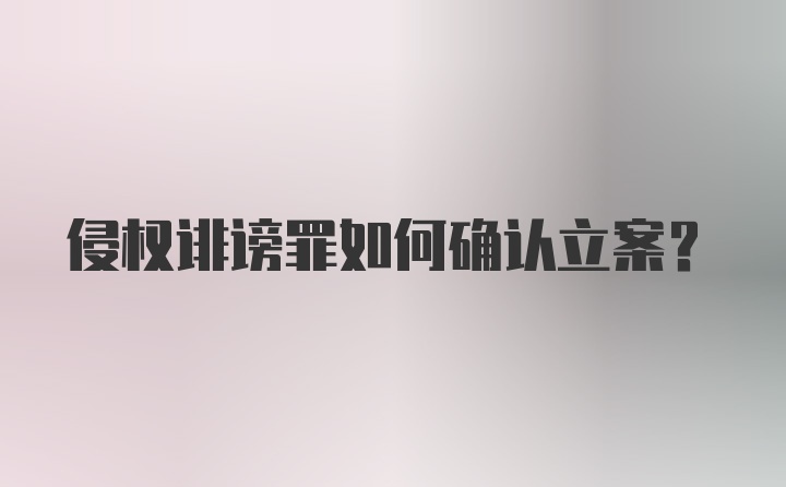 侵权诽谤罪如何确认立案?