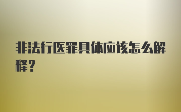 非法行医罪具体应该怎么解释?