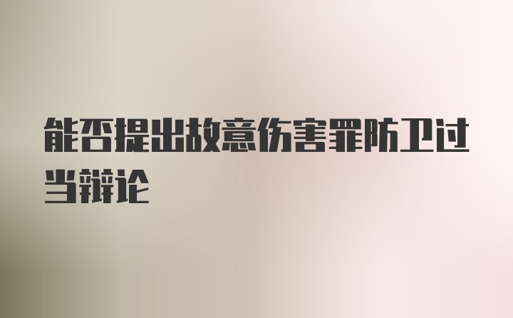 能否提出故意伤害罪防卫过当辩论