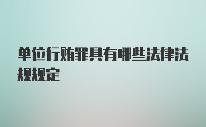 单位行贿罪具有哪些法律法规规定