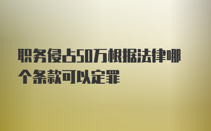 职务侵占50万根据法律哪个条款可以定罪