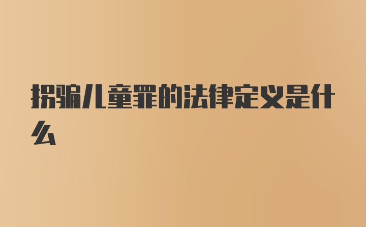 拐骗儿童罪的法律定义是什么