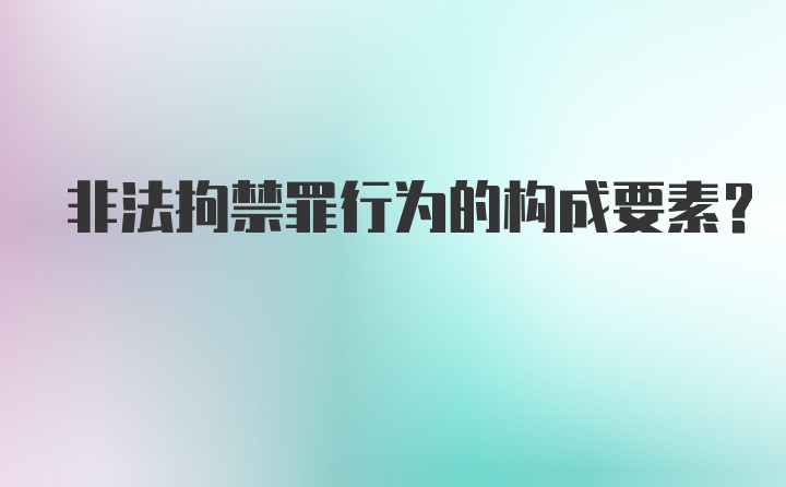 非法拘禁罪行为的构成要素？