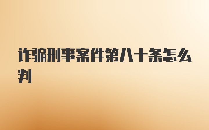 诈骗刑事案件第八十条怎么判