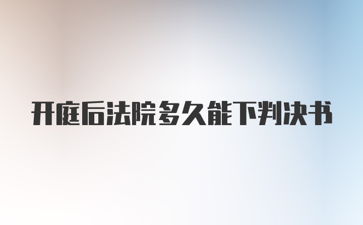 开庭后法院多久能下判决书