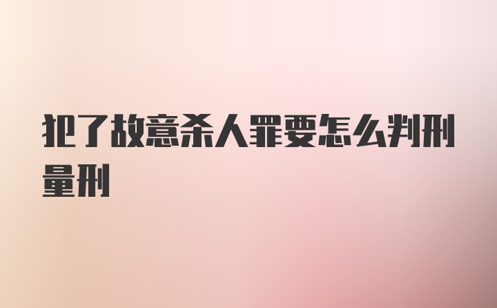 犯了故意杀人罪要怎么判刑量刑