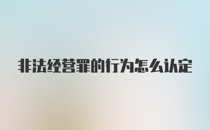 非法经营罪的行为怎么认定