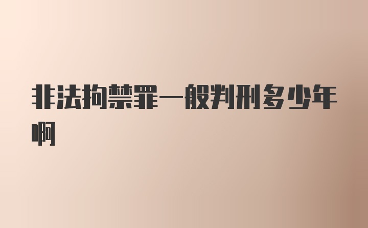 非法拘禁罪一般判刑多少年啊