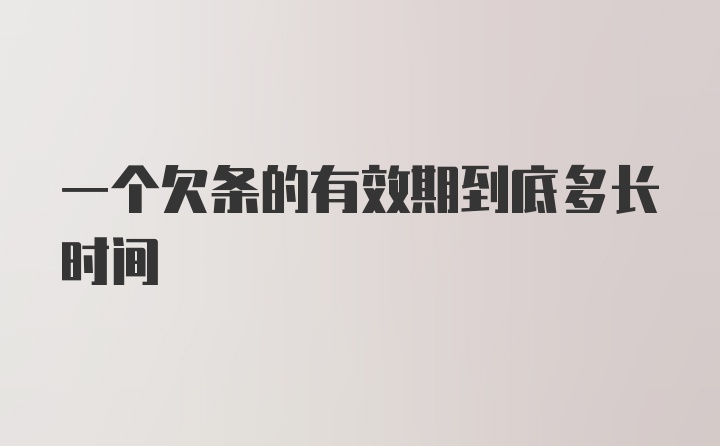 一个欠条的有效期到底多长时间