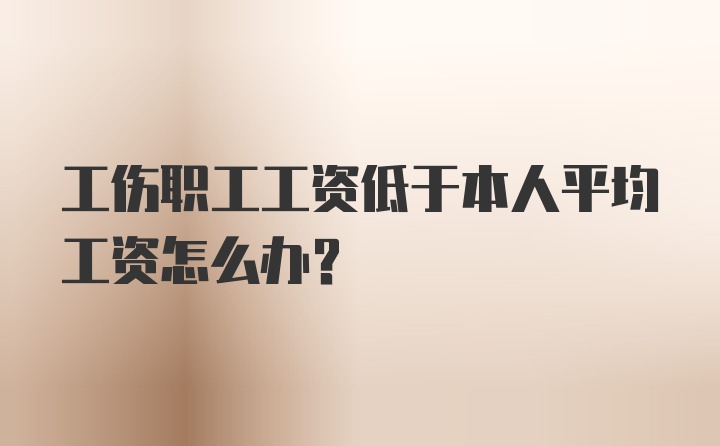 工伤职工工资低于本人平均工资怎么办？