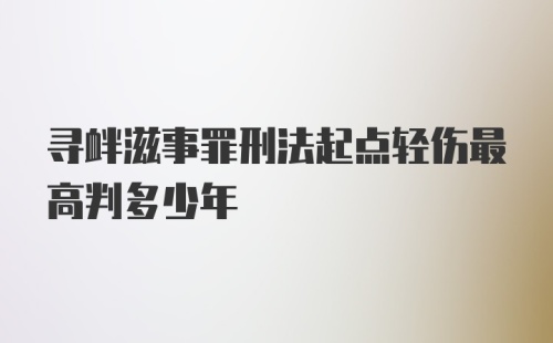 寻衅滋事罪刑法起点轻伤最高判多少年