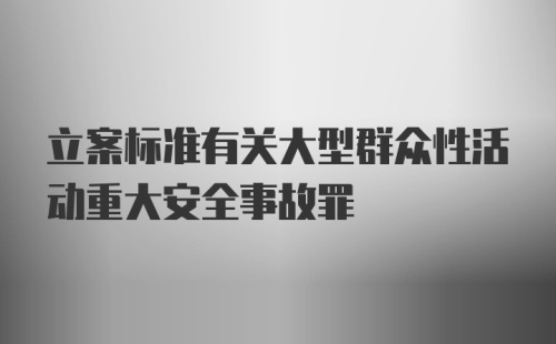 立案标准有关大型群众性活动重大安全事故罪