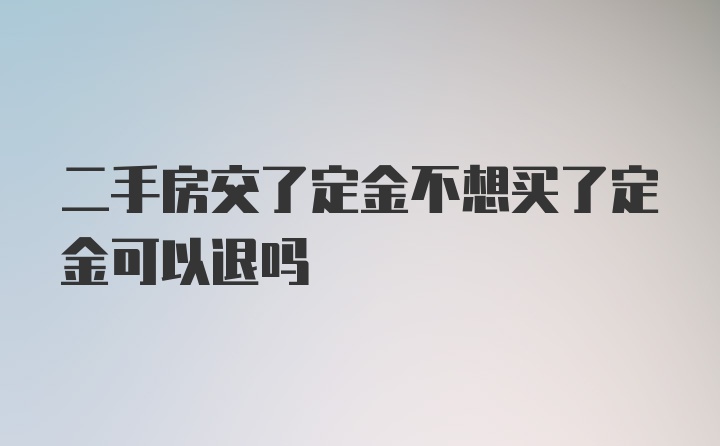 二手房交了定金不想买了定金可以退吗