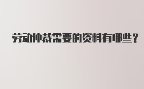 劳动仲裁需要的资料有哪些？