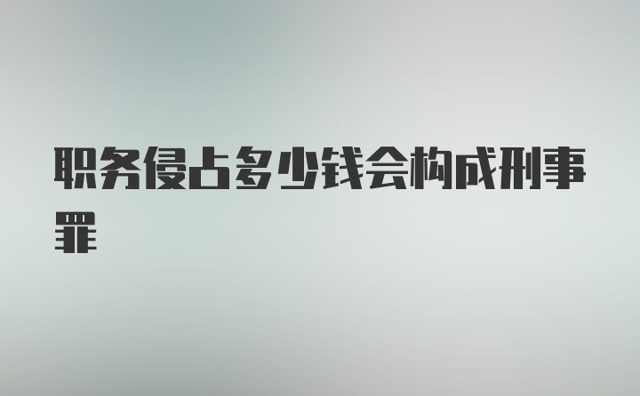 职务侵占多少钱会构成刑事罪