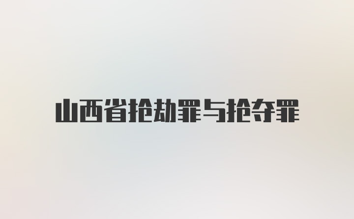 山西省抢劫罪与抢夺罪