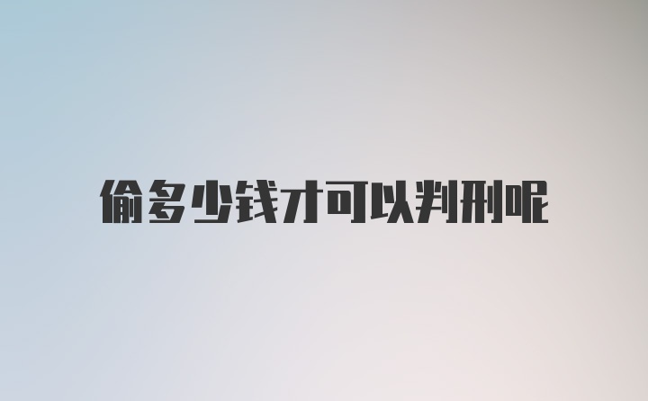 偷多少钱才可以判刑呢