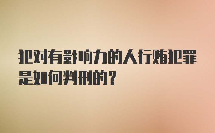 犯对有影响力的人行贿犯罪是如何判刑的?