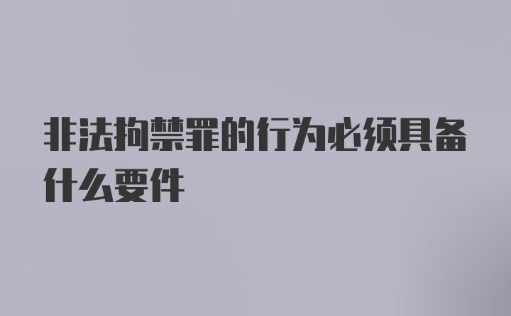 非法拘禁罪的行为必须具备什么要件