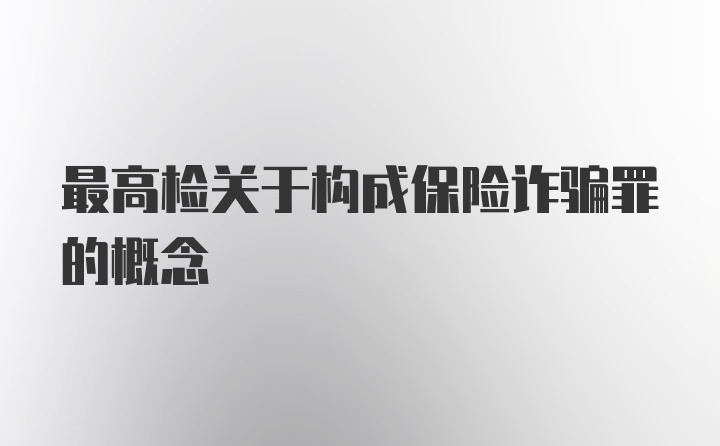 最高检关于构成保险诈骗罪的概念