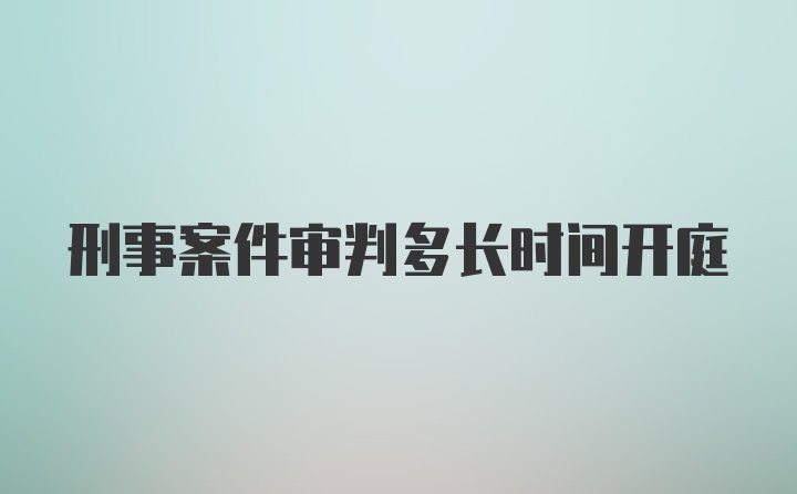 刑事案件审判多长时间开庭